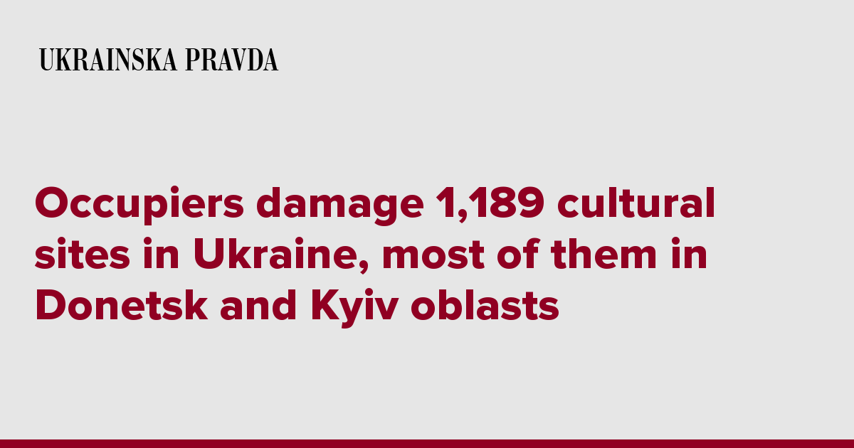 Occupiers damage 1,189 cultural sites in Ukraine, most of them in Donetsk and Kyiv oblasts