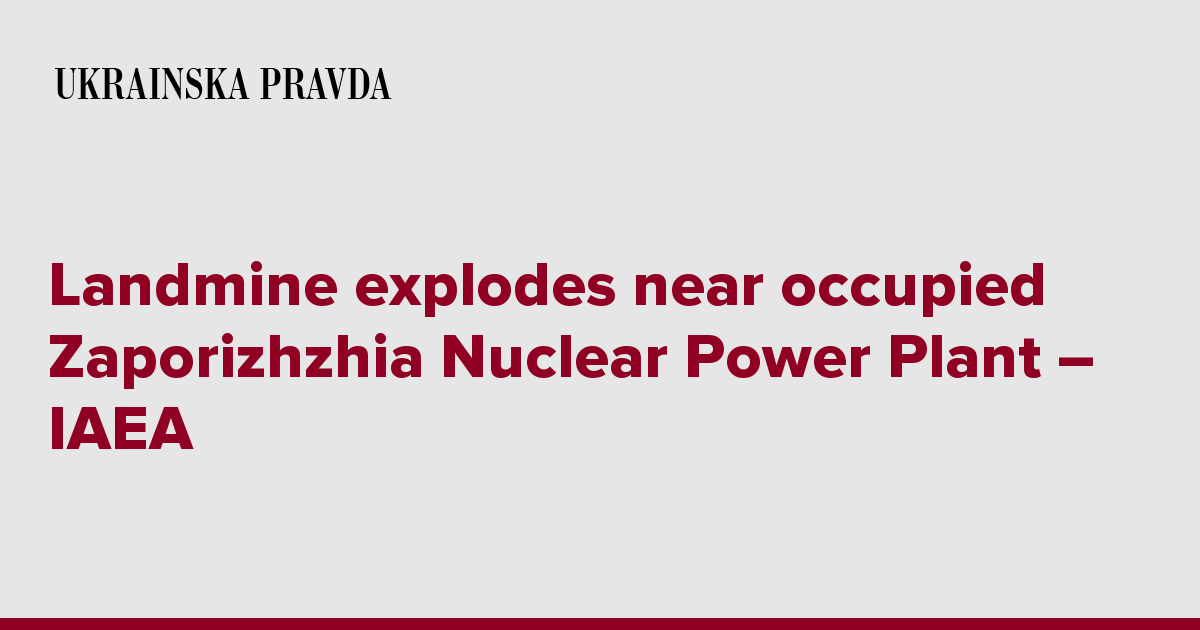 Landmine explodes near occupied Zaporizhzhia Nuclear Power Plant – IAEA