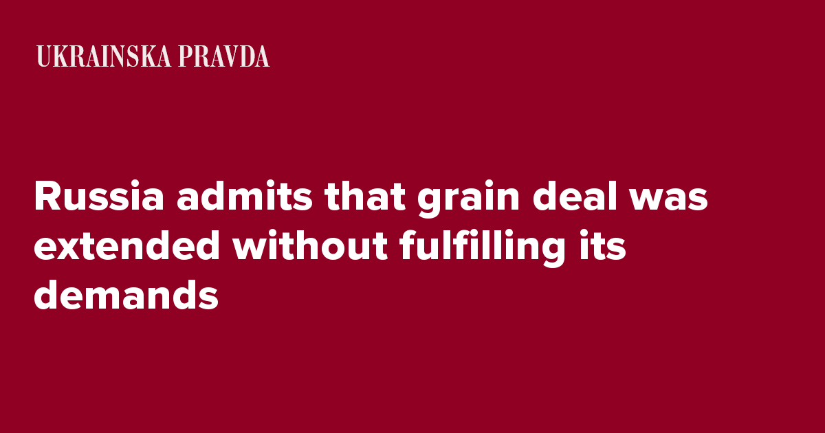 Russia admits that grain deal was extended without fulfilling its demands