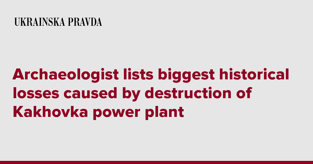 Archaeologist lists biggest historical losses caused by destruction of Kakhovka power plant