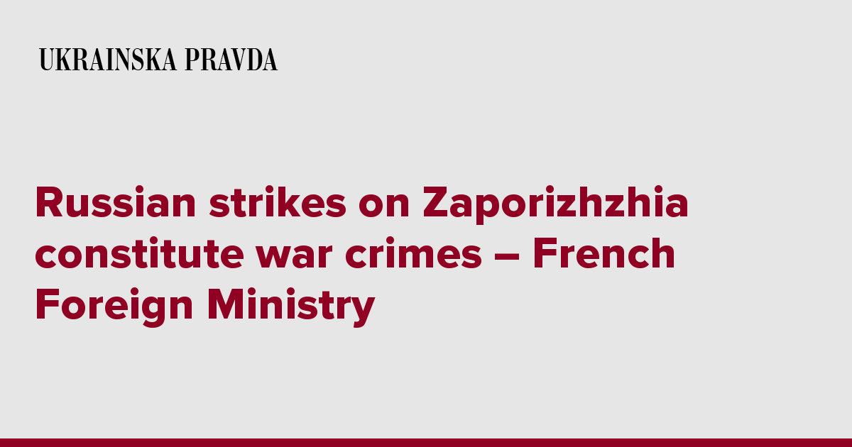 Russian strikes on Zaporizhzhia constitute war crimes – French Foreign Ministry