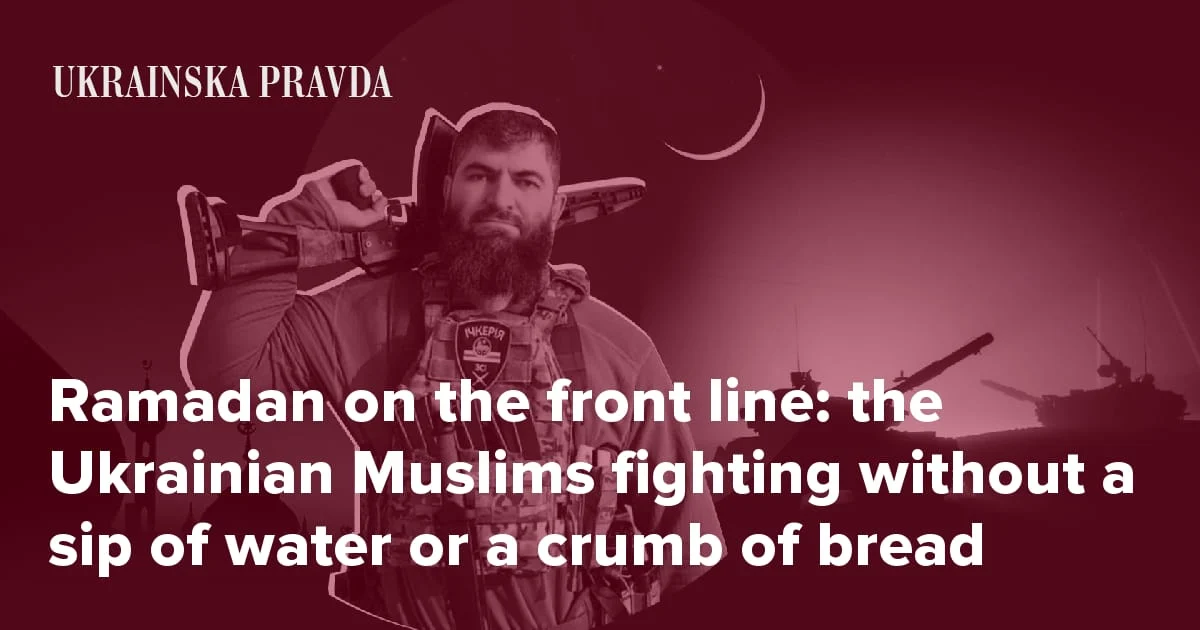 Ramadan on the front line: the Ukrainian Muslims fighting without a sip of water or a crumb of bread